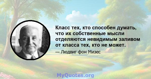 Класс тех, кто способен думать, что их собственные мысли отделяются невидимым заливом от класса тех, кто не может.