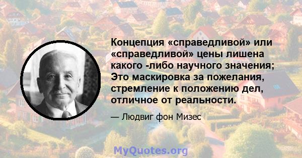 Концепция «справедливой» или «справедливой» цены лишена какого -либо научного значения; Это маскировка за пожелания, стремление к положению дел, отличное от реальности.