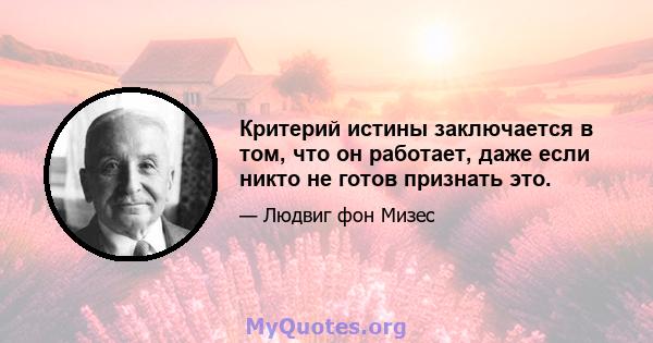 Критерий истины заключается в том, что он работает, даже если никто не готов признать это.