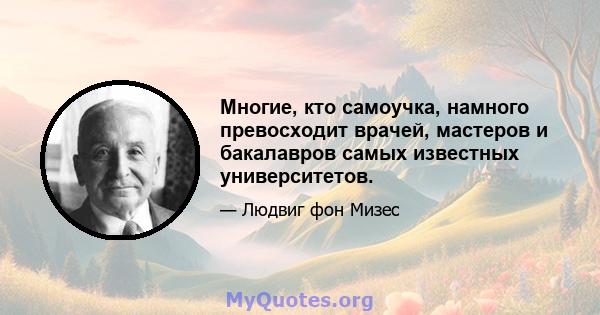 Многие, кто самоучка, намного превосходит врачей, мастеров и бакалавров самых известных университетов.