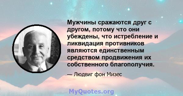 Мужчины сражаются друг с другом, потому что они убеждены, что истребление и ликвидация противников являются единственным средством продвижения их собственного благополучия.