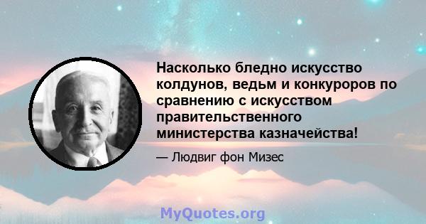 Насколько бледно искусство колдунов, ведьм и конкуроров по сравнению с искусством правительственного министерства казначейства!