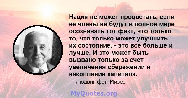 Нация не может процветать, если ее члены не будут в полной мере осознавать тот факт, что только то, что только может улучшить их состояние, - это все больше и лучше. И это может быть вызвано только за счет увеличения