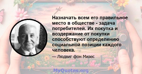 Назначать всем его правильное место в обществе - задача потребителей. Их покупка и воздержание от покупки способствуют определению социальной позиции каждого человека.