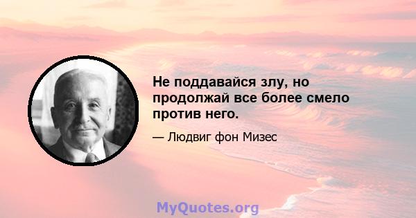 Не поддавайся злу, но продолжай все более смело против него.