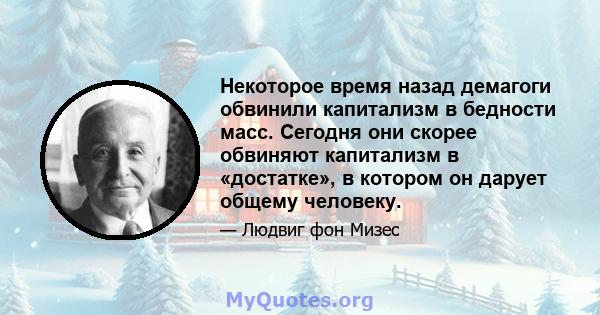 Некоторое время назад демагоги обвинили капитализм в бедности масс. Сегодня они скорее обвиняют капитализм в «достатке», в котором он дарует общему человеку.