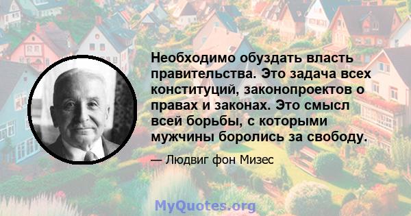 Необходимо обуздать власть правительства. Это задача всех конституций, законопроектов о правах и законах. Это смысл всей борьбы, с которыми мужчины боролись за свободу.