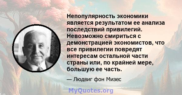 Непопулярность экономики является результатом ее анализа последствий привилегий. Невозможно смириться с демонстрацией экономистов, что все привилегии повредят интересам остальной части страны или, по крайней мере,