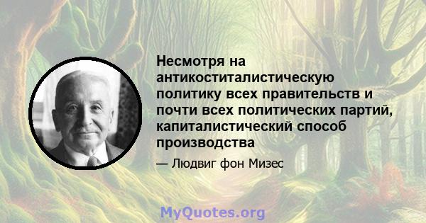 Несмотря на антикоститалистическую политику всех правительств и почти всех политических партий, капиталистический способ производства