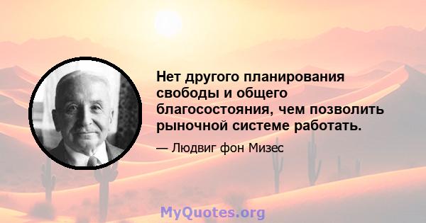 Нет другого планирования свободы и общего благосостояния, чем позволить рыночной системе работать.