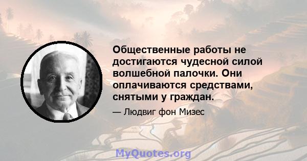 Общественные работы не достигаются чудесной силой волшебной палочки. Они оплачиваются средствами, снятыми у граждан.