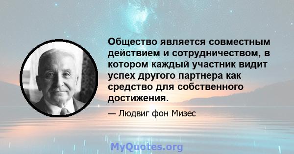 Общество является совместным действием и сотрудничеством, в котором каждый участник видит успех другого партнера как средство для собственного достижения.