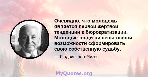 Очевидно, что молодежь является первой жертвой тенденции к бюрократизации. Молодые люди лишены любой возможности сформировать свою собственную судьбу.