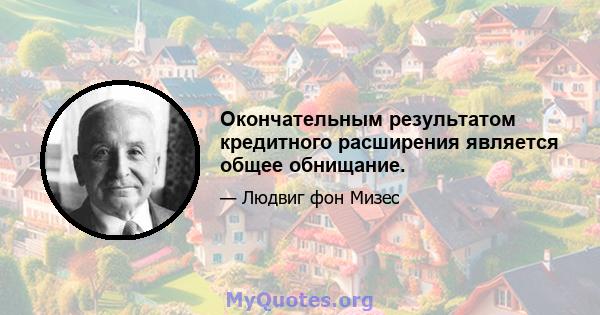 Окончательным результатом кредитного расширения является общее обнищание.