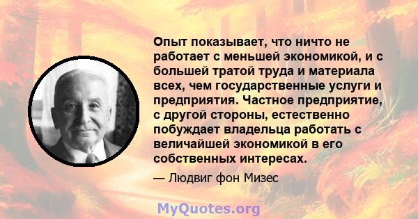 Опыт показывает, что ничто не работает с меньшей экономикой, и с большей тратой труда и материала всех, чем государственные услуги и предприятия. Частное предприятие, с другой стороны, естественно побуждает владельца