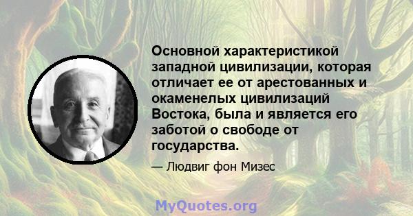 Основной характеристикой западной цивилизации, которая отличает ее от арестованных и окаменелых цивилизаций Востока, была и является его заботой о свободе от государства.