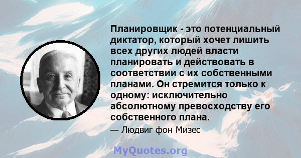 Планировщик - это потенциальный диктатор, который хочет лишить всех других людей власти планировать и действовать в соответствии с их собственными планами. Он стремится только к одному: исключительно абсолютному