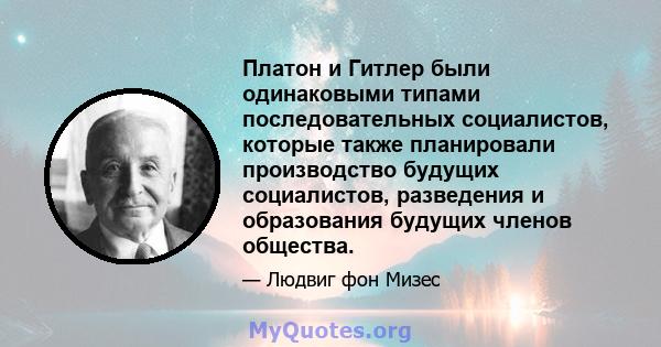 Платон и Гитлер были одинаковыми типами последовательных социалистов, которые также планировали производство будущих социалистов, разведения и образования будущих членов общества.