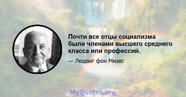 Почти все отцы социализма были членами высшего среднего класса или профессий.