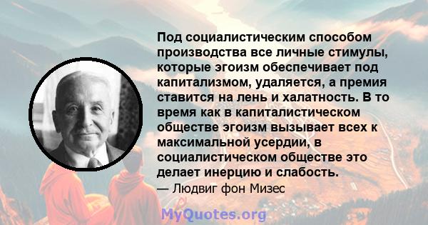 Под социалистическим способом производства все личные стимулы, которые эгоизм обеспечивает под капитализмом, удаляется, а премия ставится на лень и халатность. В то время как в капиталистическом обществе эгоизм вызывает 