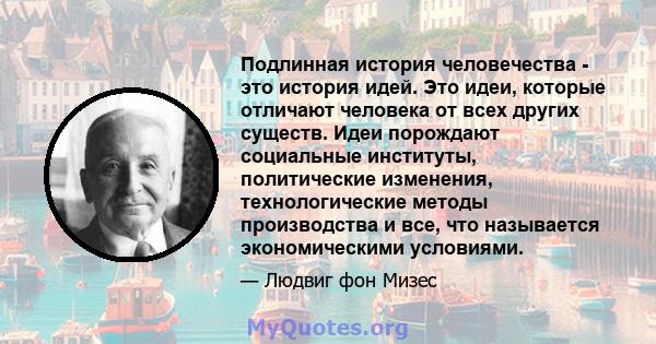 Подлинная история человечества - это история идей. Это идеи, которые отличают человека от всех других существ. Идеи порождают социальные институты, политические изменения, технологические методы производства и все, что