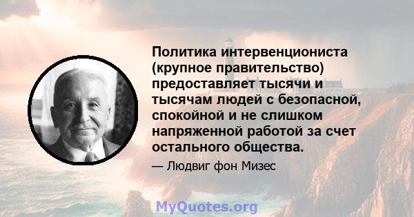 Политика интервенциониста (крупное правительство) предоставляет тысячи и тысячам людей с безопасной, спокойной и не слишком напряженной работой за счет остального общества.