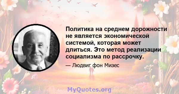 Политика на среднем дорожности не является экономической системой, которая может длиться. Это метод реализации социализма по рассрочку.