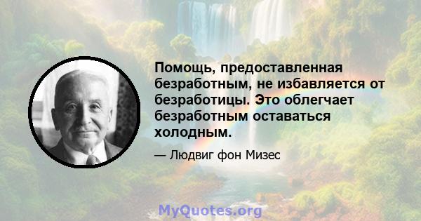 Помощь, предоставленная безработным, не избавляется от безработицы. Это облегчает безработным оставаться холодным.