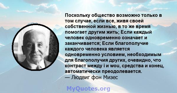 Поскольку общество возможно только в том случае, если все, живя своей собственной жизнью, в то же время помогает другим жить; Если каждый человек одновременно означает и заканчивается; Если благополучие каждого человека 