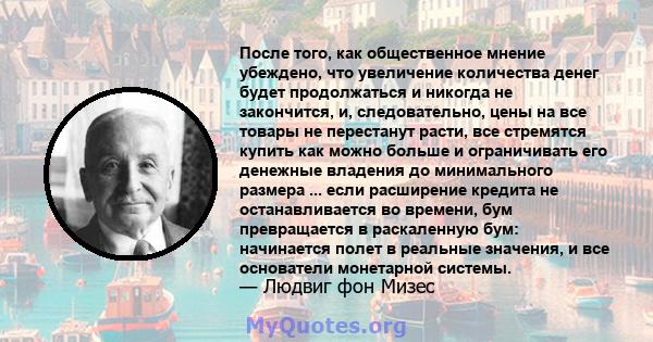 После того, как общественное мнение убеждено, что увеличение количества денег будет продолжаться и никогда не закончится, и, следовательно, цены на все товары не перестанут расти, все стремятся купить как можно больше и 