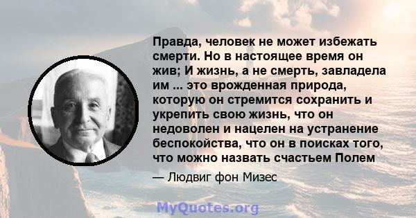 Правда, человек не может избежать смерти. Но в настоящее время он жив; И жизнь, а не смерть, завладела им ... это врожденная природа, которую он стремится сохранить и укрепить свою жизнь, что он недоволен и нацелен на