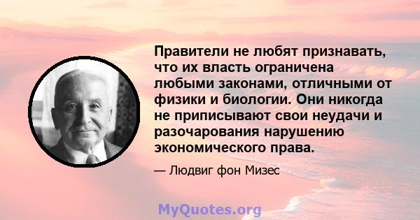 Правители не любят признавать, что их власть ограничена любыми законами, отличными от физики и биологии. Они никогда не приписывают свои неудачи и разочарования нарушению экономического права.