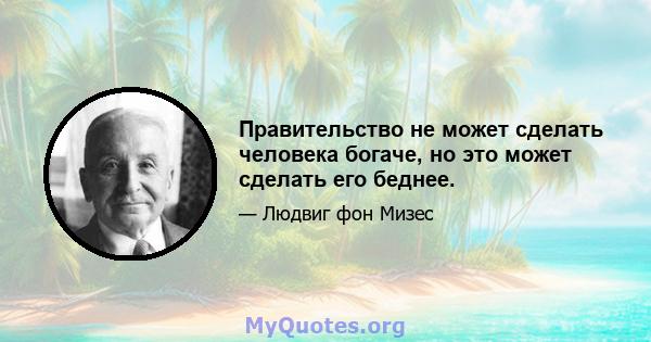 Правительство не может сделать человека богаче, но это может сделать его беднее.