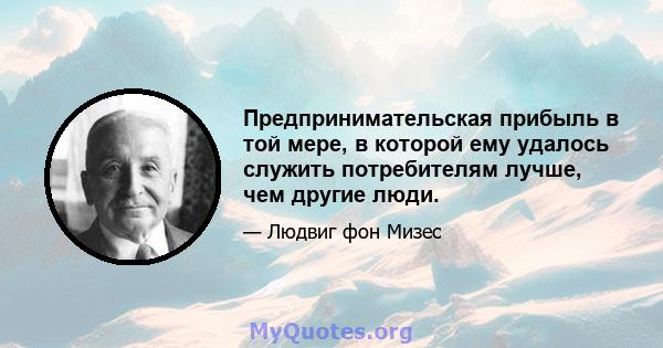 Предпринимательская прибыль в той мере, в которой ему удалось служить потребителям лучше, чем другие люди.