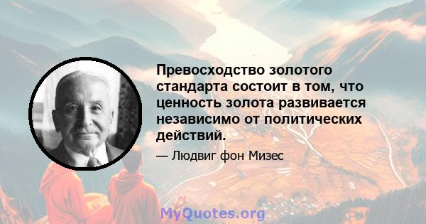 Превосходство золотого стандарта состоит в том, что ценность золота развивается независимо от политических действий.