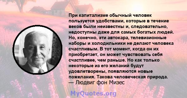 При капитализме обычный человек пользуется удобствами, которые в течение веков были неизвестны и, следовательно, недоступны даже для самых богатых людей. Но, конечно, эти автокара, телевизионные наборы и холодильники не 