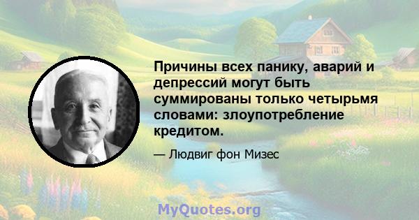 Причины всех панику, аварий и депрессий могут быть суммированы только четырьмя словами: злоупотребление кредитом.