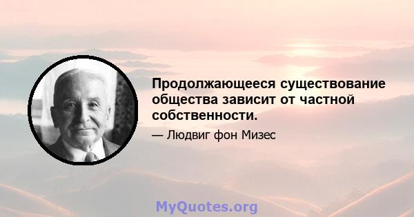 Продолжающееся существование общества зависит от частной собственности.