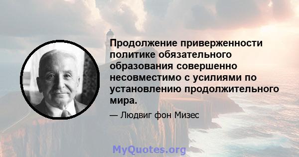 Продолжение приверженности политике обязательного образования совершенно несовместимо с усилиями по установлению продолжительного мира.