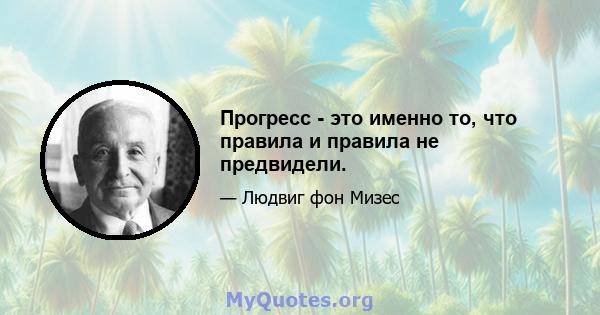 Прогресс - это именно то, что правила и правила не предвидели.