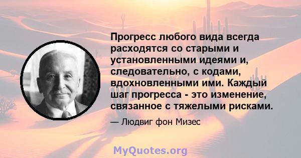 Прогресс любого вида всегда расходятся со старыми и установленными идеями и, следовательно, с кодами, вдохновленными ими. Каждый шаг прогресса - это изменение, связанное с тяжелыми рисками.