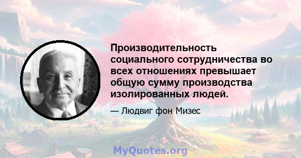 Производительность социального сотрудничества во всех отношениях превышает общую сумму производства изолированных людей.