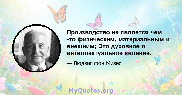 Производство не является чем -то физическим, материальным и внешним; Это духовное и интеллектуальное явление.