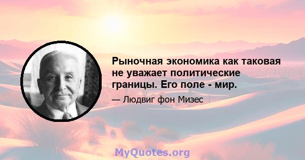 Рыночная экономика как таковая не уважает политические границы. Его поле - мир.