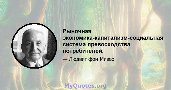 Рыночная экономика-капитализм-социальная система превосходства потребителей.