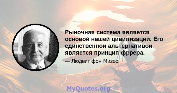 Рыночная система является основой нашей цивилизации. Его единственной альтернативой является принцип фррера.