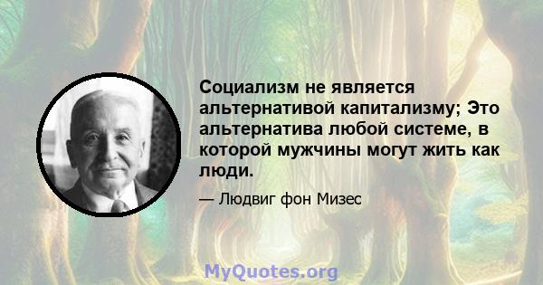 Социализм не является альтернативой капитализму; Это альтернатива любой системе, в которой мужчины могут жить как люди.