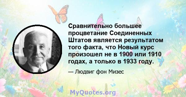 Сравнительно большее процветание Соединенных Штатов является результатом того факта, что Новый курс произошел не в 1900 или 1910 годах, а только в 1933 году.