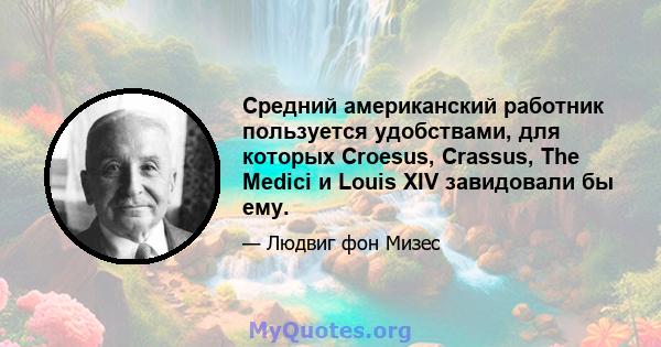 Средний американский работник пользуется удобствами, для которых Croesus, Crassus, The Medici и Louis XIV завидовали бы ему.