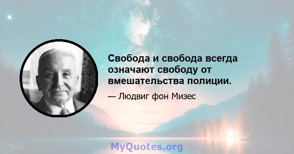 Свобода и свобода всегда означают свободу от вмешательства полиции.